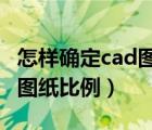 怎样确定cad图纸的比例（CAD中怎么样确定图纸比例）