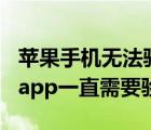 苹果手机无法验证app怎么办（苹果手机下载app一直需要验证）