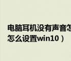 电脑耳机没有声音怎么设置win10前置（电脑耳机没有声音怎么设置win10）