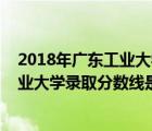 2018年广东工业大学各专业录取分数线（2017高考广东工业大学录取分数线是多少）