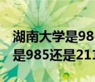 湖南大学是985还是211学生名单（湖南大学是985还是211）