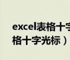 excel表格十字光标是怎么出现的（excel表格十字光标）