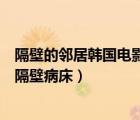 隔壁的邻居韩国电影在线观看中文字幕（正在播放中文字幕隔壁病床）