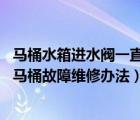 马桶水箱进水阀一直流水怎么修视频（马桶自动流水怎么办 马桶故障维修办法）