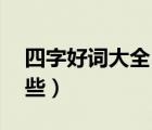 四字好词大全100个（四字好词1000个有哪些）