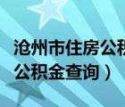 沧州市住房公积金查询入口官网（沧州市住房公积金查询）