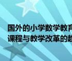 国外的小学数学教育改革主要有哪些特点（国内外小学数学课程与教学改革的趋势是什么有哪些基本特点）