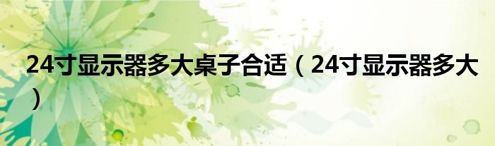 24寸显示器多大桌子合适（24寸显示器多大）