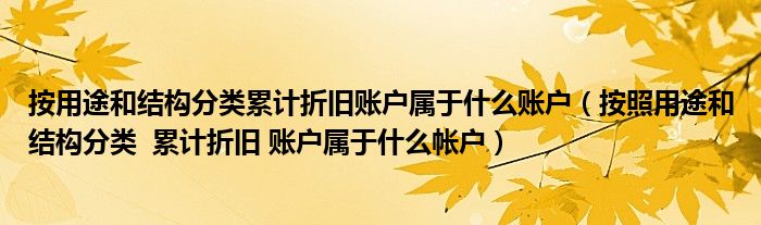 按用途和结构分类累计折旧账户属于什么账户（按照用途和结构分类  累计折旧 账户属于什么帐户）