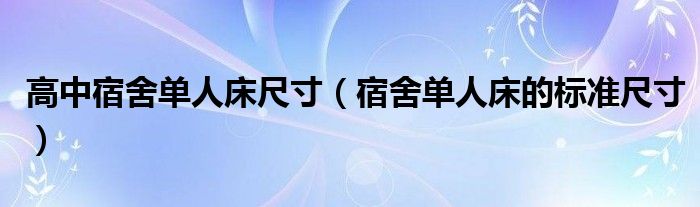 高中宿舍单人床尺寸（宿舍单人床的标准尺寸）