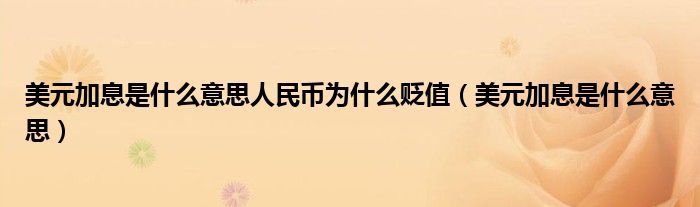 美元加息是什么意思人民币为什么贬值（美元加息是什么意思）