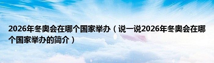 2026年冬奥会在哪个国家举办（说一说2026年冬奥会在哪个国家举办的简介）