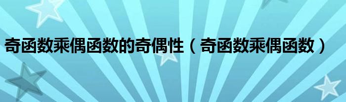 奇函数乘偶函数的奇偶性（奇函数乘偶函数）