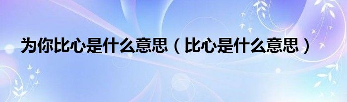 为你比心是什么意思（比心是什么意思）