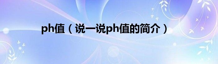 ph值（说一说ph值的简介）