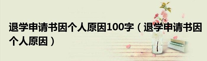 退学申请书因个人原因100字（退学申请书因个人原因）