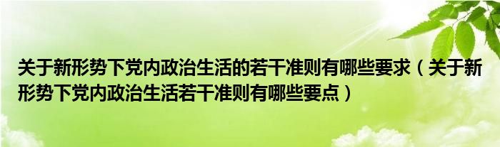 关于新形势下党内政治生活的若干准则有哪些要求（关于新形势下党内政治生活若干准则有哪些要点）