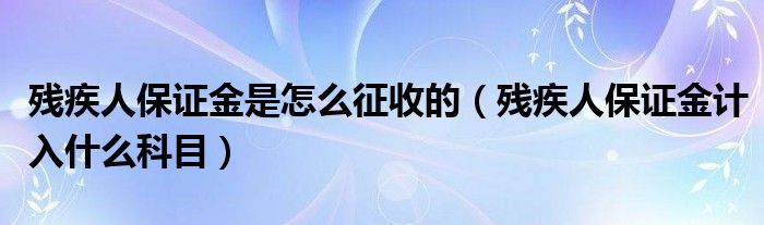 残疾人保证金是怎么征收的（残疾人保证金计入什么科目）