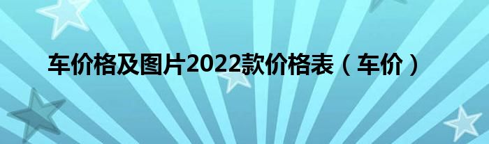 车价格及图片2022款价格表（车价）