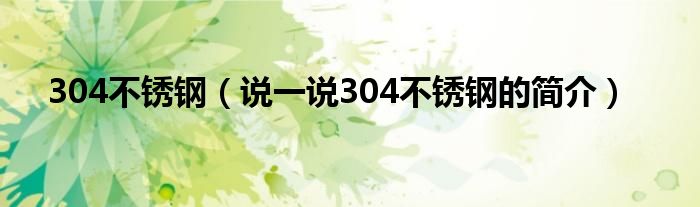 304不锈钢（说一说304不锈钢的简介）