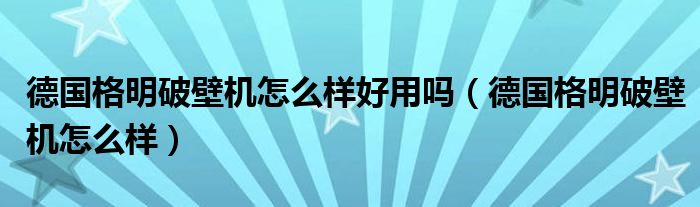 德国格明破壁机怎么样好用吗（德国格明破壁机怎么样）