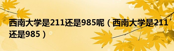 西南大学是211还是985呢（西南大学是211还是985）