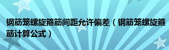 钢筋笼螺旋箍筋间距允许偏差（钢筋笼螺旋箍筋计算公式）