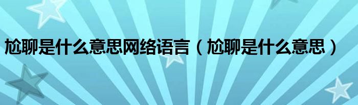 尬聊是什么意思网络语言（尬聊是什么意思）