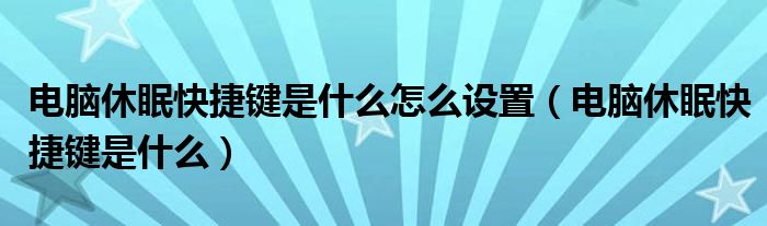 电脑休眠快捷键是什么怎么设置（电脑休眠快捷键是什么）