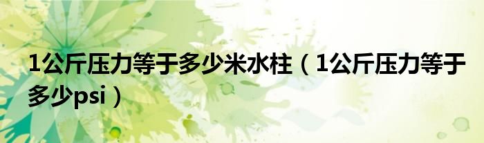 1公斤压力等于多少米水柱（1公斤压力等于多少psi）