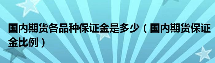 国内期货各品种保证金是多少（国内期货保证金比例）