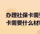 办理社保卡需要什么材料和流程?（办理社保卡需要什么材料）