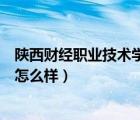 陕西财经职业技术学院怎么样知乎（陕西财经职业技术学院怎么样）