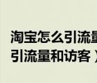 淘宝怎么引流量和访客视频全教程（淘宝怎么引流量和访客）