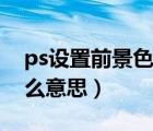 ps设置前景色快捷键（ps前景色和背景色什么意思）