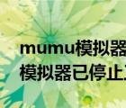 mumu模拟器已停止工作怎么回事（mumu模拟器已停止工作）