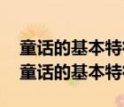 童话的基本特征是（童话的基本特征 什么是童话的基本特征）