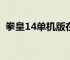 拳皇14单机版在哪里下载（拳皇14单机版）