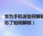 华为手机该如何解锁忘了密码该怎么办（华为手机解锁密码忘了如何解锁）