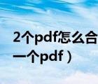 2个pdf怎么合并成一个pdf（pdf怎么合并成一个pdf）