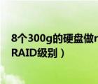 8个300g的硬盘做raid 5后的容量空间为（如何选择正确的RAID级别）