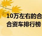 10万左右的合资车排行榜最新（10万左右的合资车排行榜）