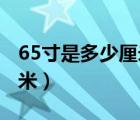 65寸是多少厘米乘多少厘米（6 5寸是多少厘米）