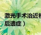 激光手术治近视眼有后遗症吗（激光近视手术后遗症）