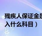 残疾人保证金是怎么征收的（残疾人保证金计入什么科目）