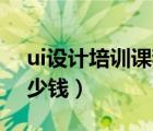 ui设计培训课程学费（UI设计培训学费要多少钱）