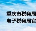 重庆市税务局电子税务局（重庆税务12366电子税务局官网）