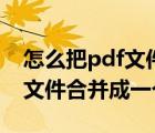 怎么把pdf文件合并到一起（如何将几个pdf文件合并成一个pdf）