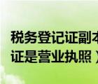 税务登记证副本是营业执照副本吗（税务登记证是营业执照）