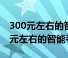 300元左右的智能手机哪个性价比最高（300元左右的智能手机）